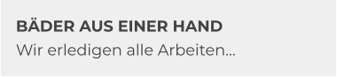 BÄDER AUS EINER HAND Wir erledigen alle Arbeiten…