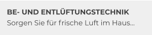 BE- UND ENTLÜFTUNGSTECHNIK Sorgen Sie für frische Luft im Haus…