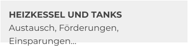 HEIZKESSEL UND TANKS Austausch, Förderungen, Einsparungen…